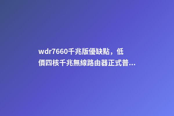 wdr7660千兆版優缺點，低價四核千兆無線路由器正式普及-第1張-觀點-玄機派