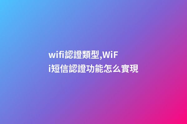 wifi認證類型,WiFi短信認證功能怎么實現-第1張-觀點-玄機派
