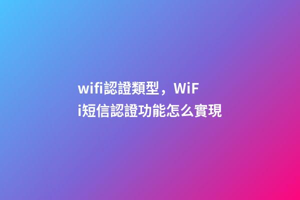 wifi認證類型，WiFi短信認證功能怎么實現-第1張-觀點-玄機派