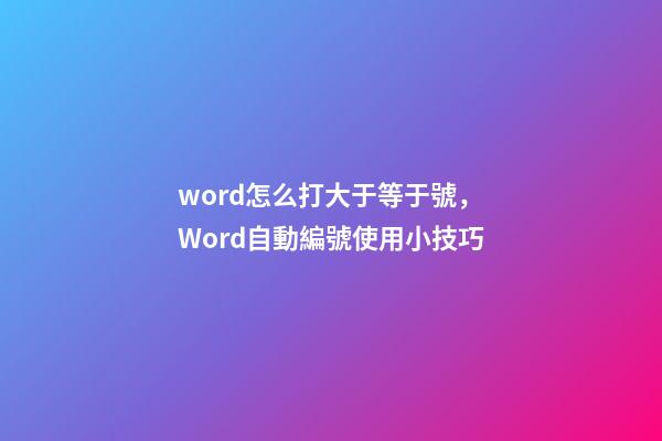 word怎么打大于等于號，Word自動編號使用小技巧-第1張-觀點-玄機派