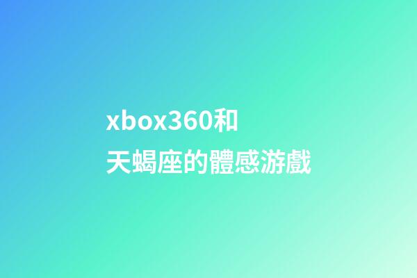 xbox360和天蝎座的體感游戲-第1張-星座運勢-玄機派