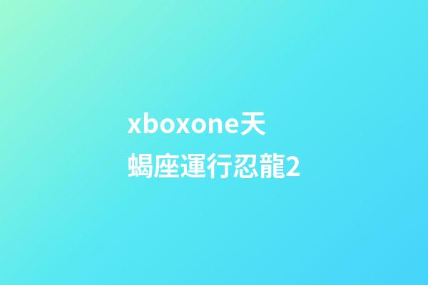 xboxone天蝎座運行忍龍2-第1張-星座運勢-玄機派