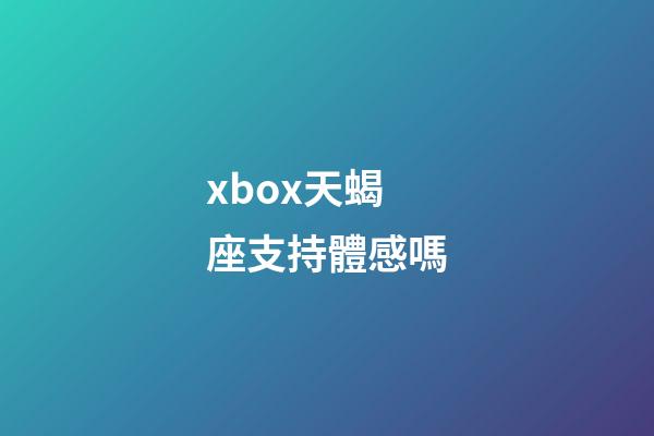 xbox天蝎座支持體感嗎-第1張-星座運勢-玄機派