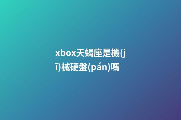 xbox天蝎座是機(jī)械硬盤(pán)嗎