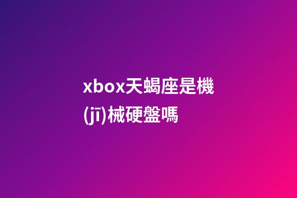 xbox天蝎座是機(jī)械硬盤嗎-第1張-星座運(yùn)勢-玄機(jī)派