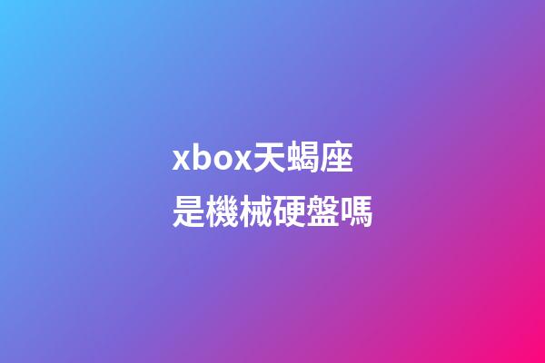 xbox天蝎座是機械硬盤嗎