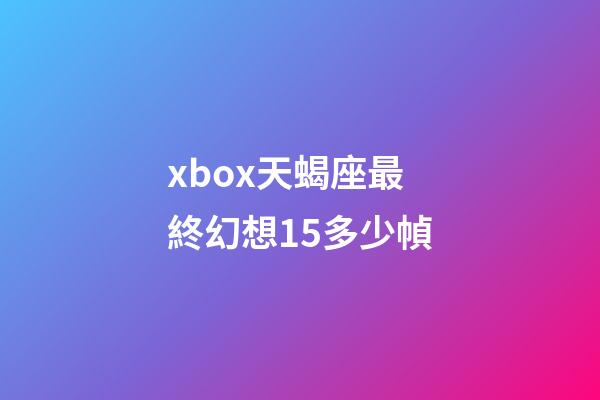 xbox天蝎座最終幻想15多少幀-第1張-星座運勢-玄機派
