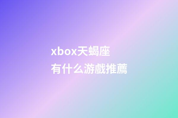 xbox天蝎座有什么游戲推薦