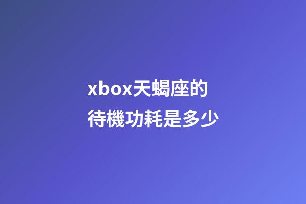 xbox天蝎座的待機功耗是多少
