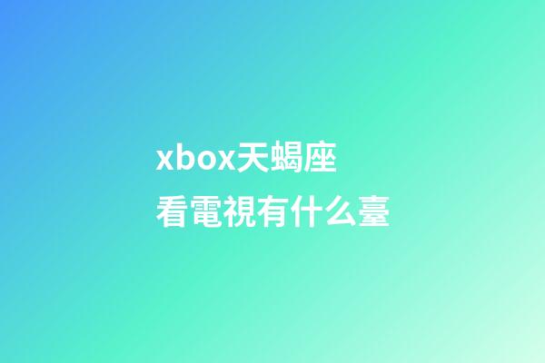xbox天蝎座看電視有什么臺-第1張-星座運勢-玄機派