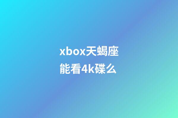 xbox天蝎座能看4k碟么-第1張-星座運(yùn)勢(shì)-玄機(jī)派