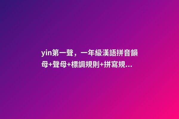 yin第一聲，一年級漢語拼音韻母+聲母+標調規則+拼寫規律-第1張-觀點-玄機派