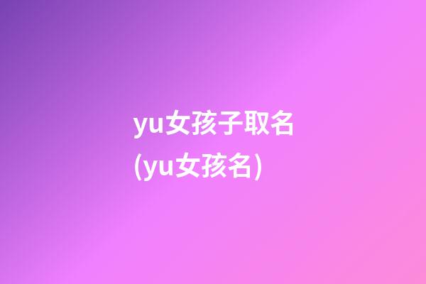 yu女孩子取名(yu女孩名)