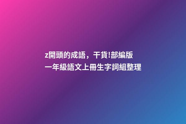 z開頭的成語，干貨!部編版一年級語文上冊生字詞組整理-第1張-觀點-玄機派