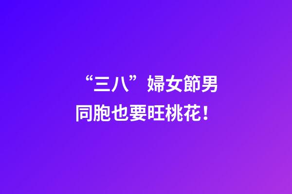 “三八”婦女節男同胞也要旺桃花！