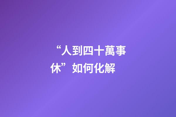 “人到四十萬事休”如何化解