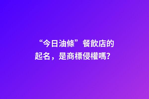“今日油條”餐飲店的起名，是商標侵權嗎？-第1張-店鋪起名-玄機派