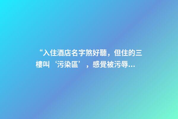 “入住酒店名字煞好聽，但住的三樓叫‘污染區’，感覺被污辱”-第1張-店鋪起名-玄機派