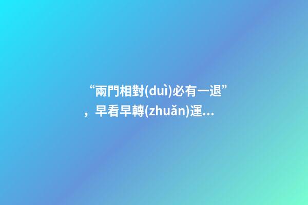 “兩門相對(duì)必有一退”，早看早轉(zhuǎn)運(yùn)