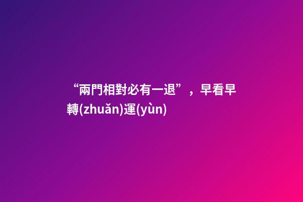 “兩門相對必有一退”，早看早轉(zhuǎn)運(yùn)