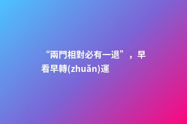“兩門相對必有一退”，早看早轉(zhuǎn)運