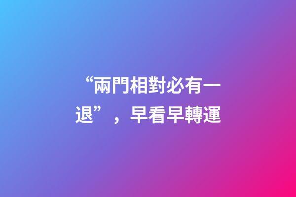 “兩門相對必有一退”，早看早轉運