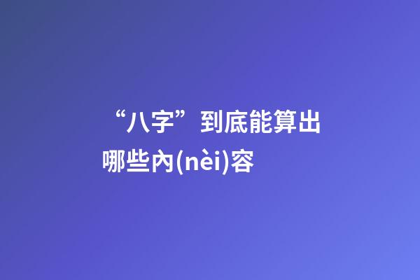 “八字”到底能算出哪些內(nèi)容