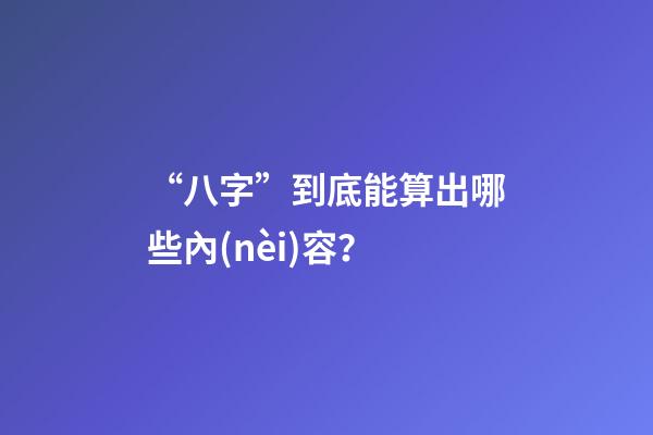 “八字”到底能算出哪些內(nèi)容？