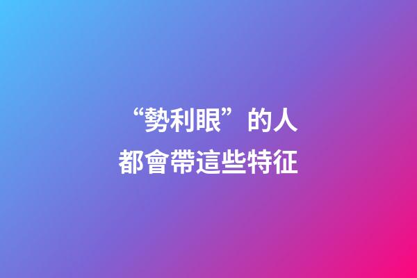 “勢利眼”的人都會帶這些特征
