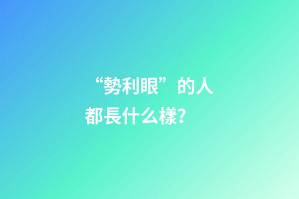 “勢利眼”的人都長什么樣？
