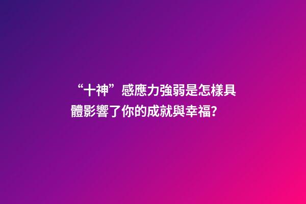 “十神”感應力強弱是怎樣具體影響了你的成就與幸福？