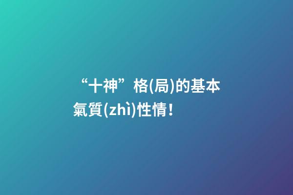 “十神”格(局)的基本氣質(zhì)性情！