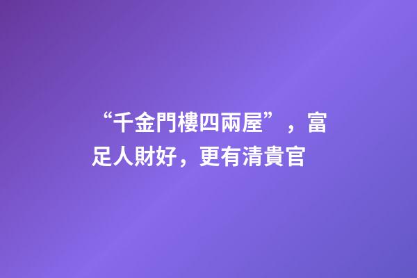 “千金門樓四兩屋”，富足人財好，更有清貴官