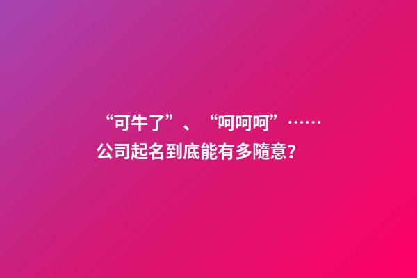 “可牛了”、“呵呵呵”……公司起名到底能有多隨意？-第1張-公司起名-玄機(jī)派