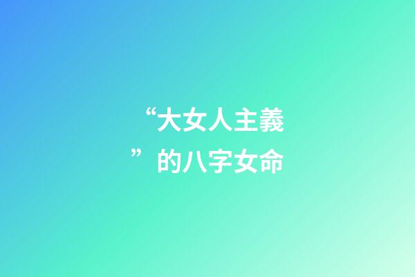 “大女人主義”的八字女命
