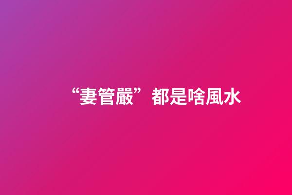 “妻管嚴”都是啥風水