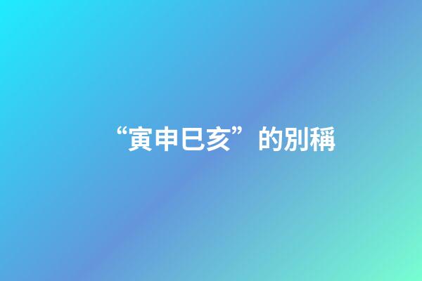“寅申巳亥”的別稱