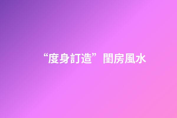 “度身訂造”閨房風水