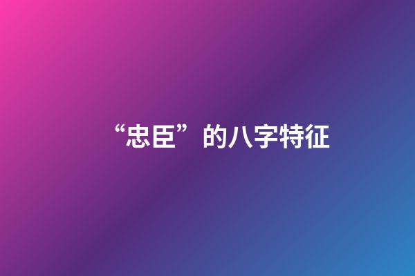 “忠臣”的八字特征