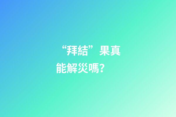 “拜結”果真能解災嗎？