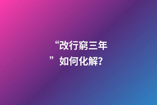 “改行窮三年”如何化解？
