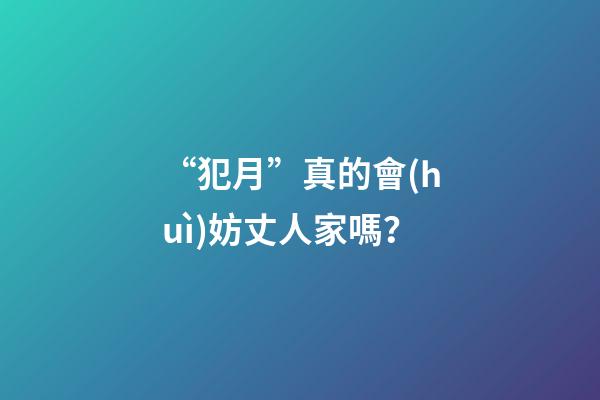 “犯月”真的會(huì)妨丈人家嗎？