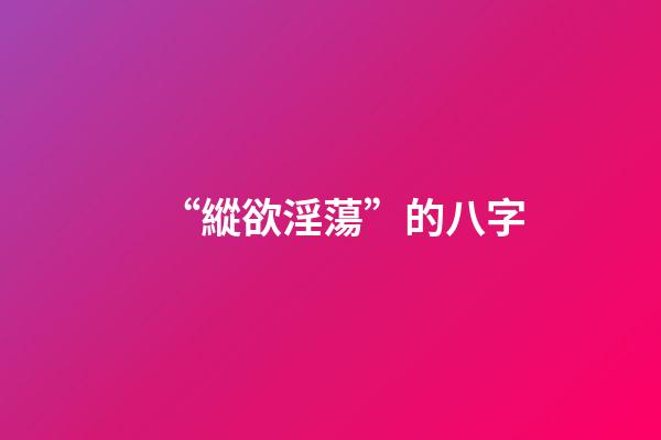 “縱欲淫蕩”的八字