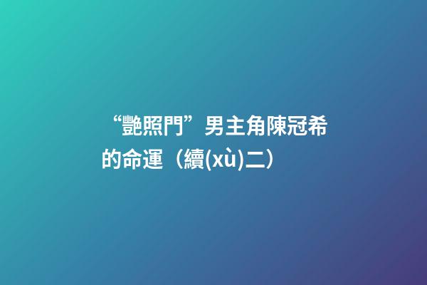 “艷照門”男主角陳冠希的命運（續(xù)二）