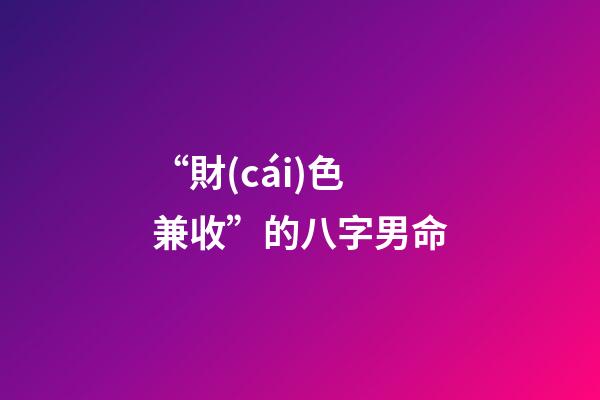 “財(cái)色兼收”的八字男命