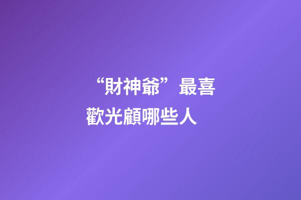“財神爺”最喜歡光顧哪些人