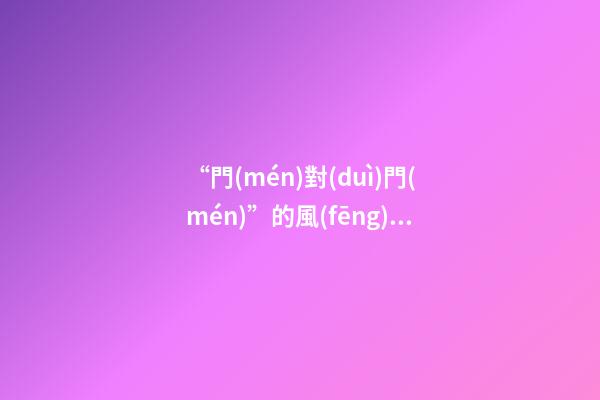 “門(mén)對(duì)門(mén)”的風(fēng)水禁忌及化解