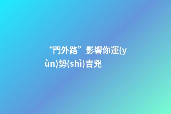 “門外路”影響你運(yùn)勢(shì)吉兇