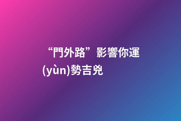 “門外路”影響你運(yùn)勢吉兇