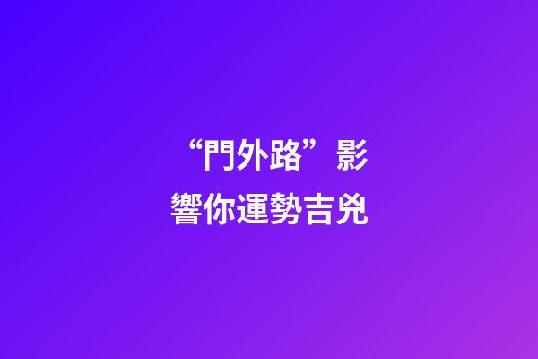 “門外路”影響你運勢吉兇
